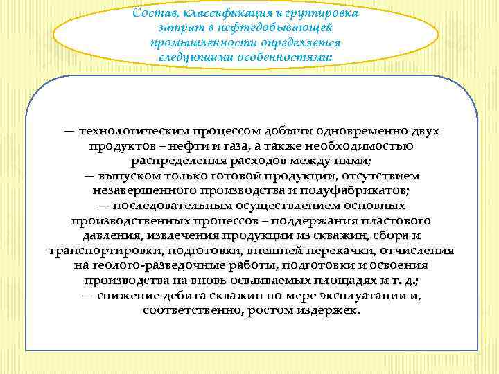 Состав, классификация и группировка затрат в нефтедобывающей промышленности определяется следующими особенностями: — технологическим процессом