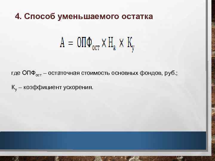 4. Способ уменьшаемого остатка где ОПФост – остаточная стоимость основных фондов, руб. ; Ку