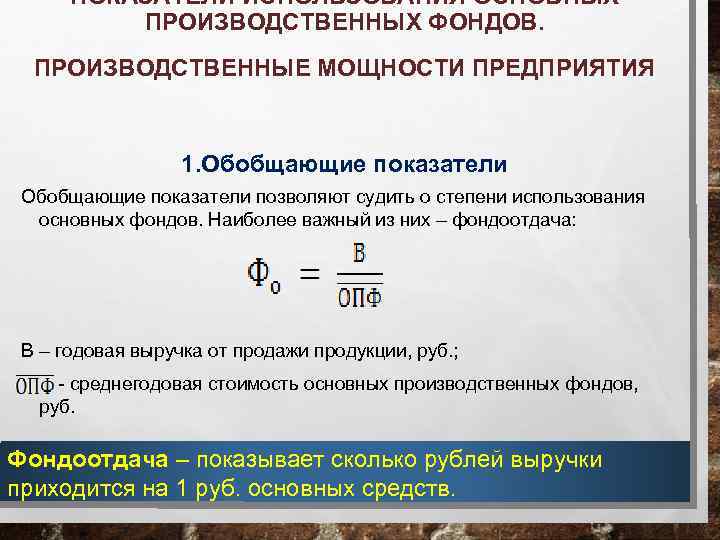 ПОКАЗАТЕЛИ ИСПОЛЬЗОВАНИЯ ОСНОВНЫХ ПРОИЗВОДСТВЕННЫХ ФОНДОВ. ПРОИЗВОДСТВЕННЫЕ МОЩНОСТИ ПРЕДПРИЯТИЯ 1. Обобщающие показатели позволяют судить о