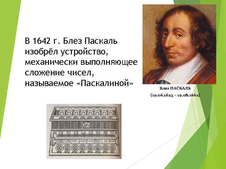 В 1642 г. Блез Паскаль изобрёл устройство, механически выполняющее сложение чисел, называемое «Паскалиной» Блез