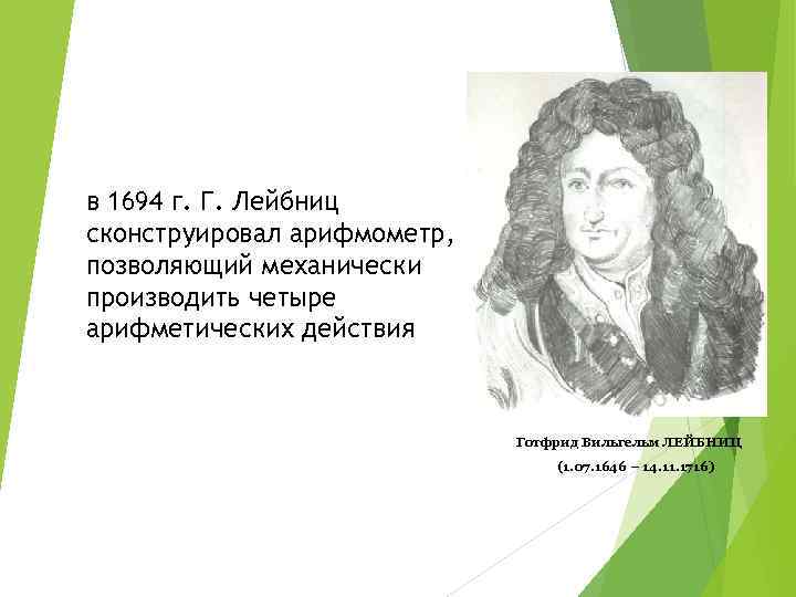 в 1694 г. Г. Лейбниц сконструировал арифмометр, позволяющий механически производить четыре арифметических действия Готфрид