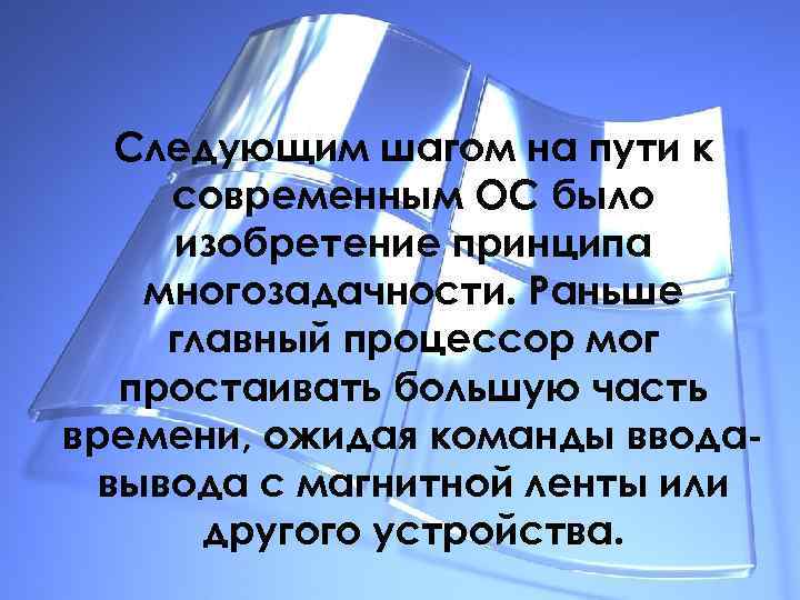 Следующим шагом на пути к современным ОС было изобретение принципа многозадачности. Раньше главный процессор