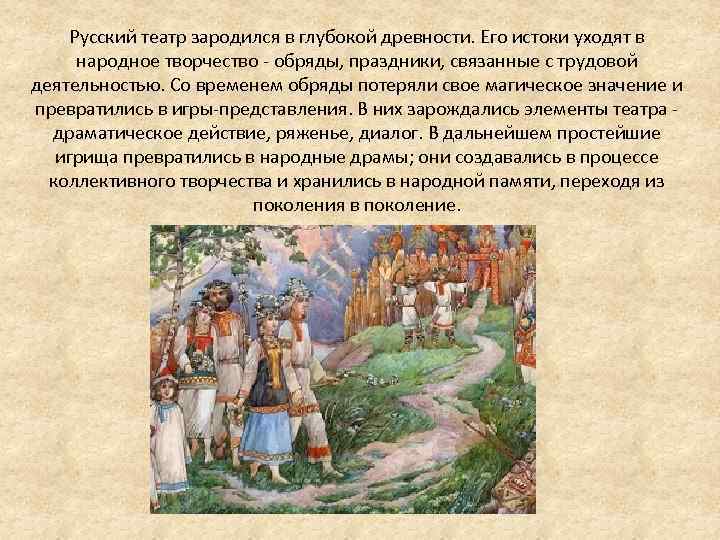 Русский театр зародился в глубокой древности. Его истоки уходят в народное творчество - обряды,