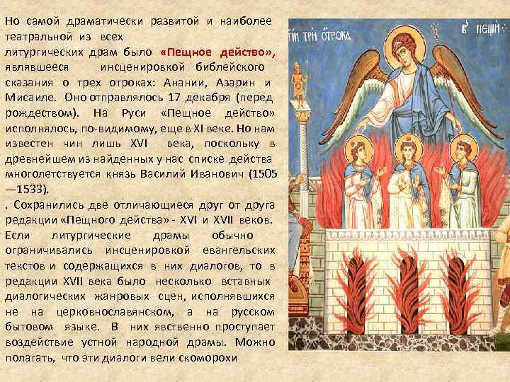 Но самой драматически развитой и наиболее театральной из всех литургических драм было «Пещное действо»