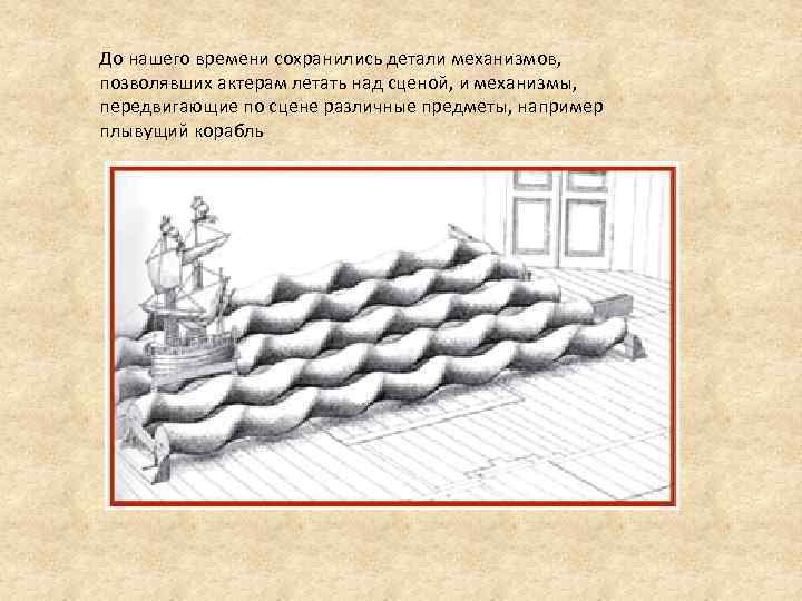 До нашего времени сохранились детали механизмов, позволявших актерам летать над сценой, и механизмы, передвигающие