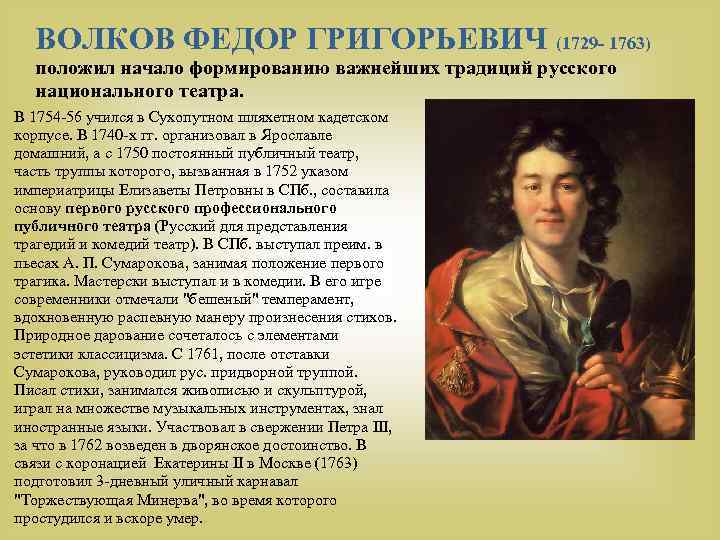 ВОЛКОВ ФЕДОР ГРИГОРЬЕВИЧ (1729 - 1763) положил начало формированию важнейших традиций русского национального театра.
