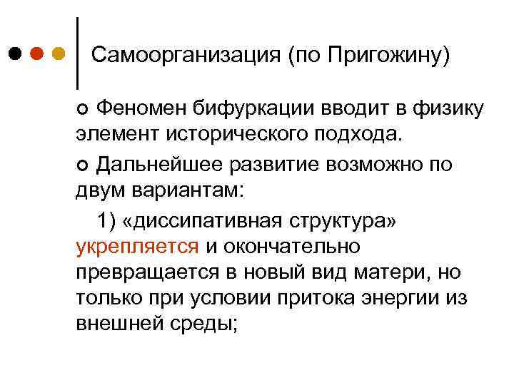 Самоорганизация (по Пригожину) Феномен бифуркации вводит в физику элемент исторического подхода. ¢ Дальнейшее развитие