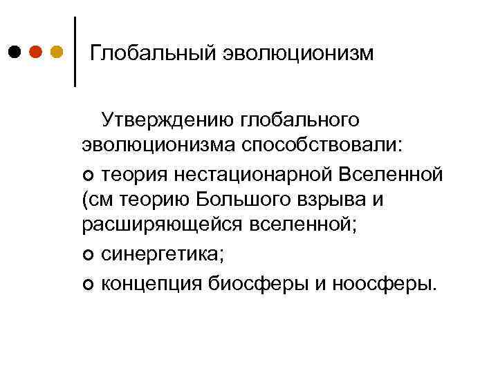 Глобальный эволюционизм Утверждению глобального эволюционизма способствовали: ¢ теория нестационарной Вселенной (см теорию Большого взрыва