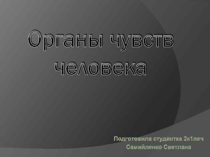 Органы чувств человека Подготовила студентка 2 к 1 леч Самийленко Светлана 