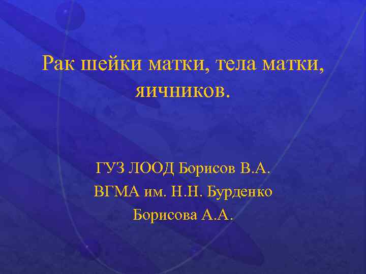 Рак шейки матки, тела матки, яичников. ГУЗ ЛООД Борисов В. А. ВГМА им. Н.