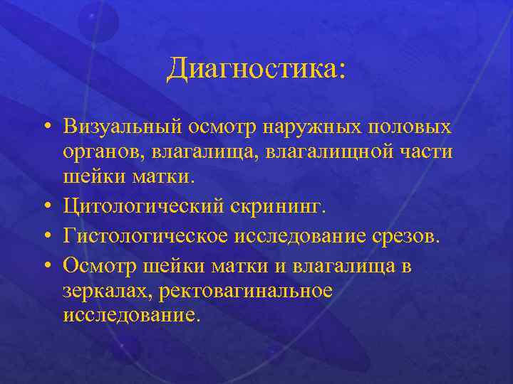 Диагностика: • Визуальный осмотр наружных половых органов, влагалища, влагалищной части шейки матки. • Цитологический