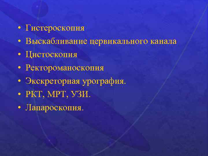  • • Гистероскопия Выскабливание цервикального канала Цистоскопия Ректороманоскопия Экскреторная урография. РКТ, МРТ, УЗИ.