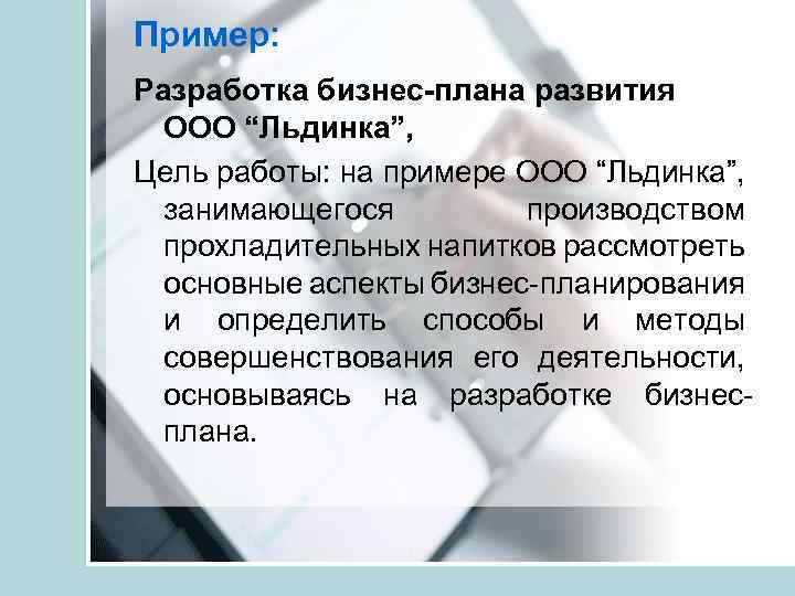 Пример: Разработка бизнес-плана развития ООО “Льдинка”, Цель работы: на примере ООО “Льдинка”, занимающегося производством