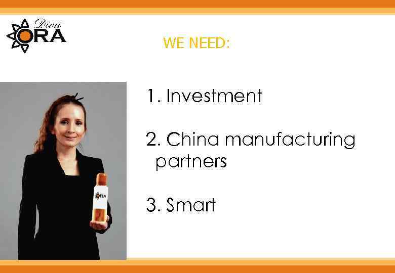 WE NEED: 1. Investment 2. China manufacturing partners 3. Smart 