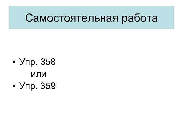 Самостоятельная работа • Упр. 358 или • Упр. 359 