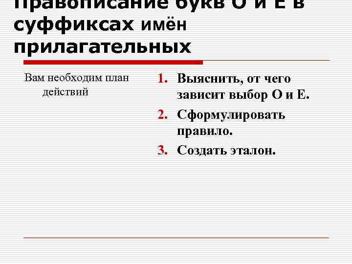 Правописание букв О и Е в суффиксах имён прилагательных Вам необходим план действий 1.