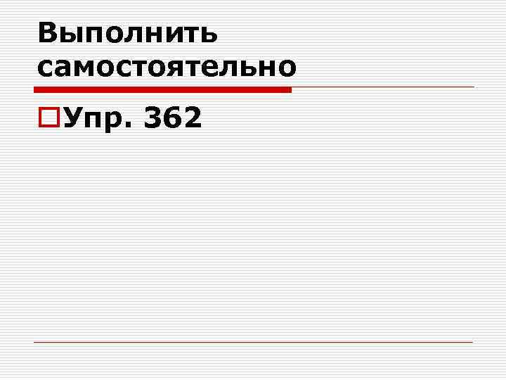 Выполнить самостоятельно o. Упр. 362 