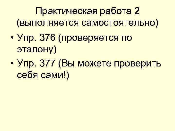 Практическая работа 2 (выполняется самостоятельно) • Упр. 376 (проверяется по эталону) • Упр. 377