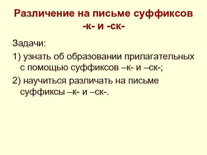 Различение на письме суффиксов -к- и -ск. Задачи: 1) узнать об образовании прилагательных с