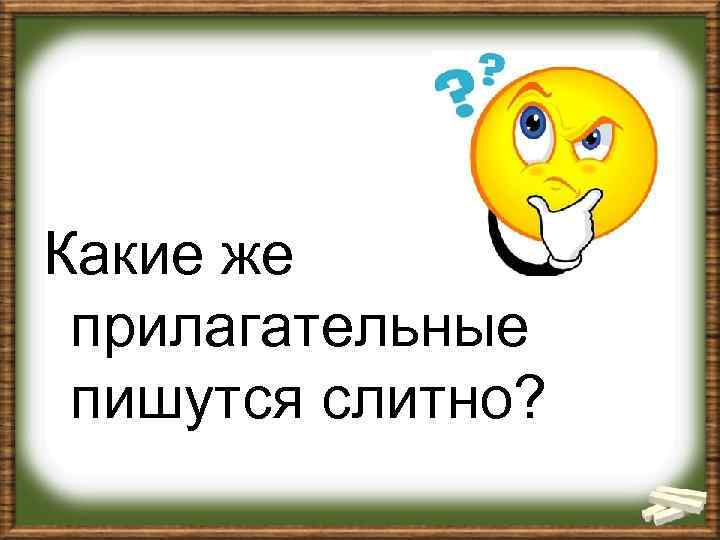 Какие же прилагательные пишутся слитно? 