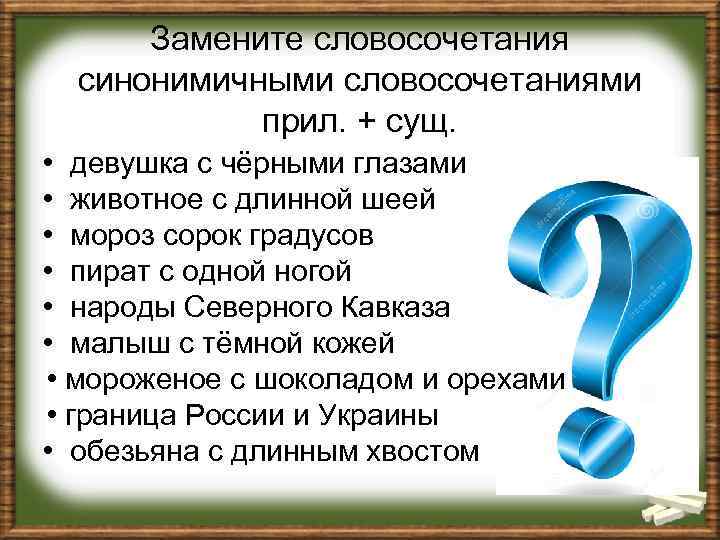 Замените словосочетания синонимичными словосочетаниями прил. + сущ. • девушка с чёрными глазами • животное