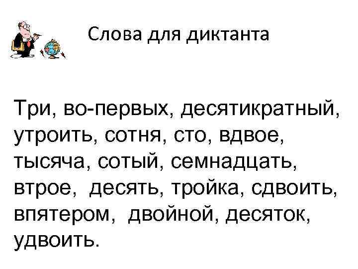 Слова для диктанта Три, во-первых, десятикратный, утроить, сотня, сто, вдвое, тысяча, сотый, семнадцать, втрое,