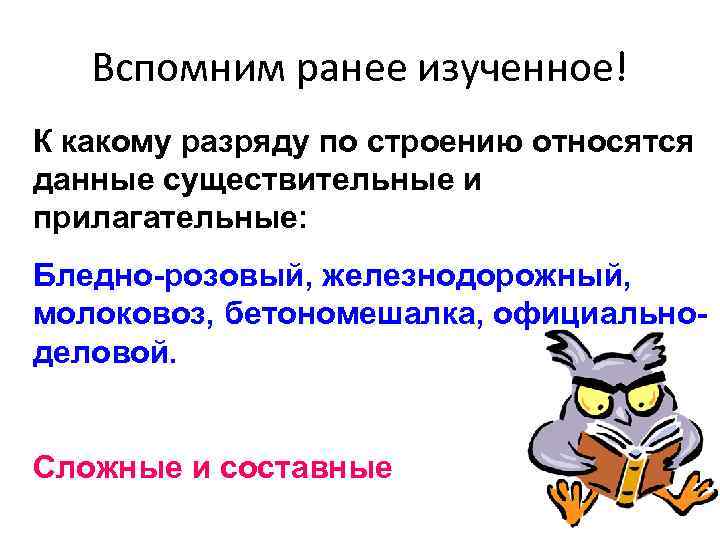 Вспомним ранее изученное! К какому разряду по строению относятся данные существительные и прилагательные: Бледно-розовый,