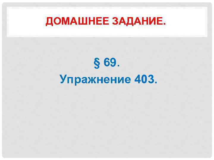 ДОМАШНЕЕ ЗАДАНИЕ. § 69. Упражнение 403. 