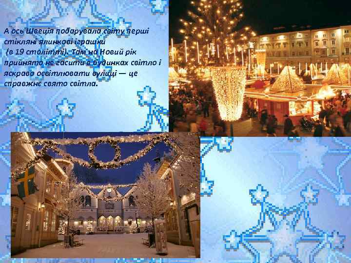 А ось Швеція подарувала світу перші стікляні ялинкові іграшки (в 19 столітті). Там на