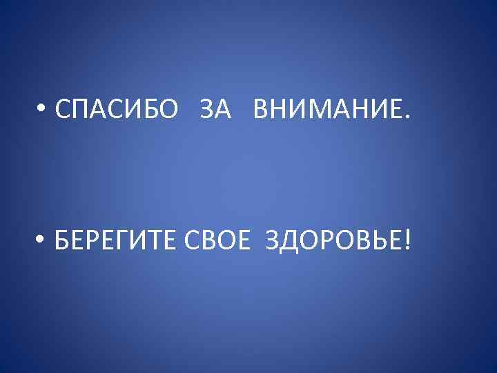  • СПАСИБО ЗА ВНИМАНИЕ. • БЕРЕГИТЕ СВОЕ ЗДОРОВЬЕ! 