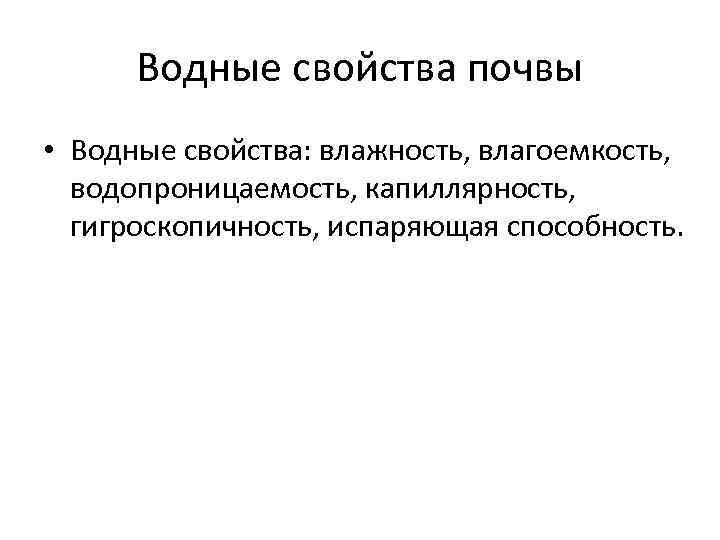 Водные свойства почвы • Водные свойства: влажность, влагоемкость, водопроницаемость, капиллярность, гигроскопичность, испаряющая способность. 