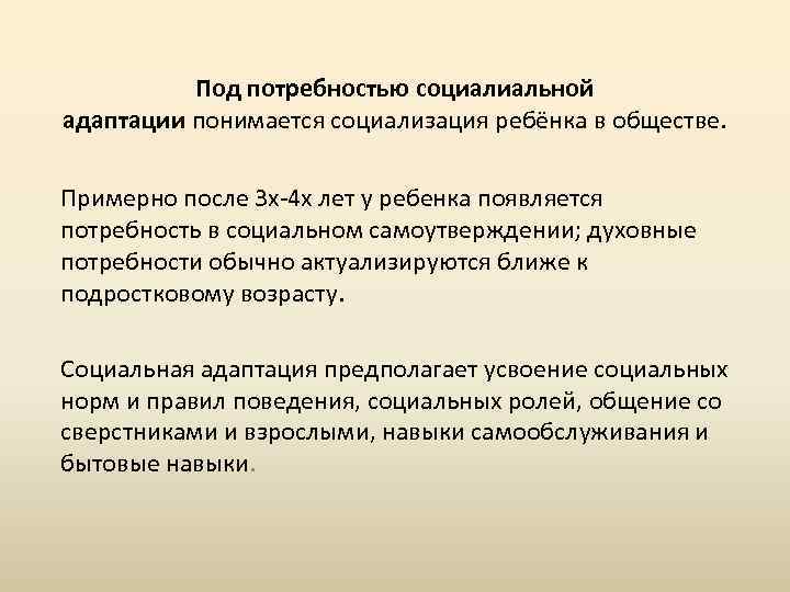 Под потребностью социалиальной адаптации понимается социализация ребёнка в обществе. Примерно после 3 х-4 х