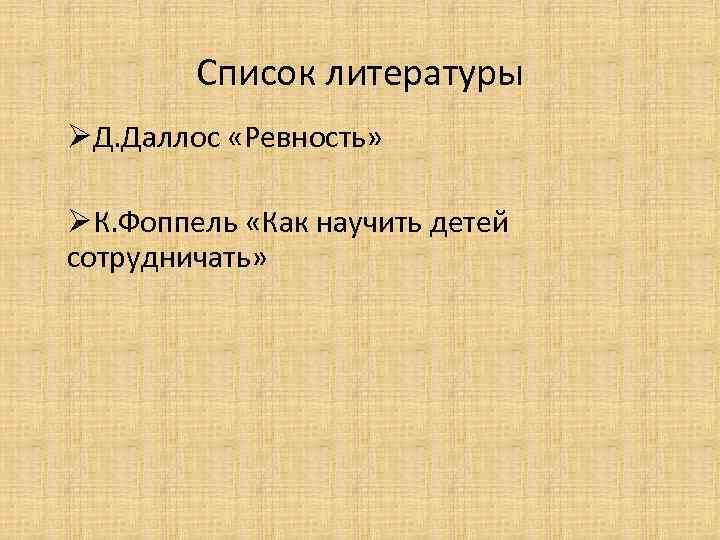 Список литературы ØД. Даллос «Ревность» ØК. Фоппель «Как научить детей сотрудничать» 