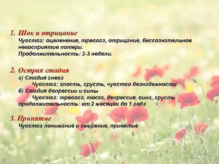 1. Шок и отрицание Чувства: оцепенение, тревога, отрицание, бессознательное невосприятие потери. Продолжительность: 2 -3