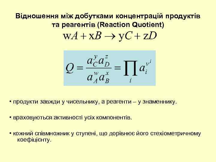 Відношення між добутками концентрацій продуктів та реагентів (Reaction Quotient) • продукти завжди у чисельнику,