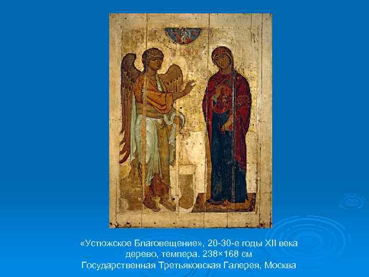  «Устюжское Благовещение» , 20 -30 -е годы XII века дерево, темпера. 238× 168