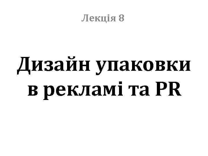 Лекція 8 Дизайн упаковки в рекламі та PR 
