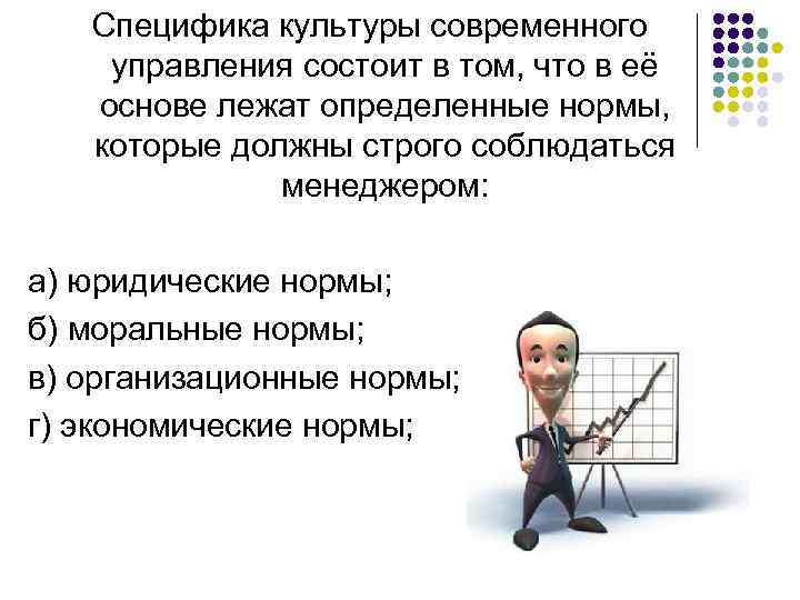 Специфика культуры современного управления состоит в том, что в её основе лежат определенные нормы,