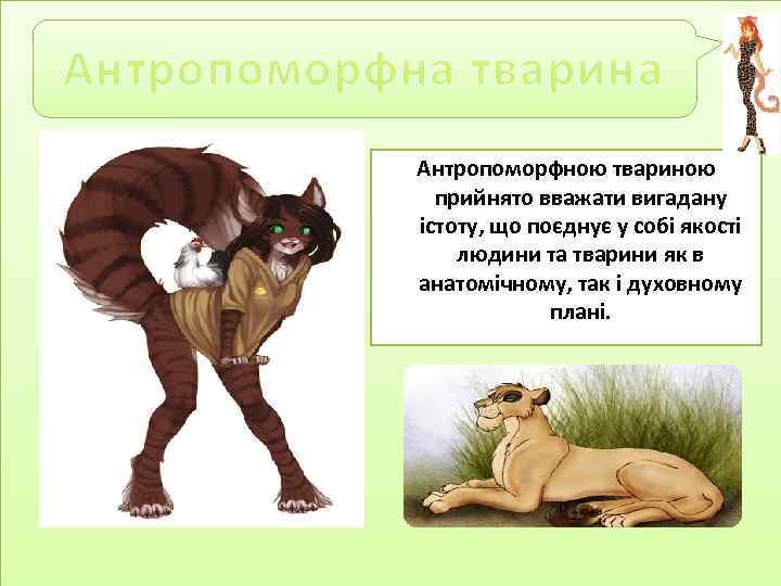 Антропоморфна тварина Антропоморфною твариною прийнято вважати вигадану істоту, що поєднує у собі якості людини