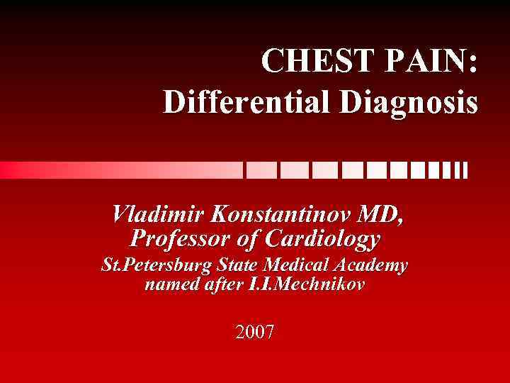CHEST PAIN: Differential Diagnosis Vladimir Konstantinov MD, Professor of Cardiology St. Petersburg State Medical
