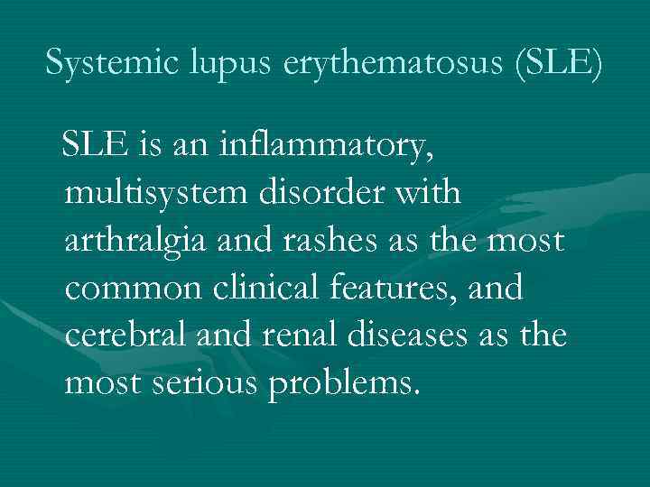 Systemic lupus erythematosus (SLE) SLE is an inflammatory, multisystem disorder with arthralgia and rashes