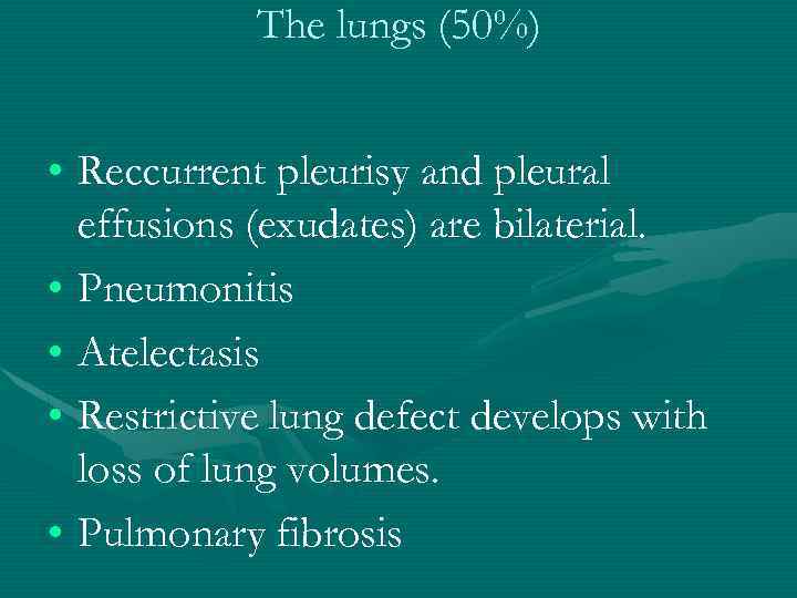 The lungs (50%) • Reccurrent pleurisy and pleural effusions (exudates) are bilaterial. • Pneumonitis