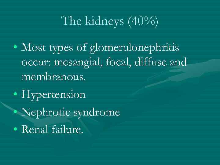 The kidneys (40%) • Most types of glomerulonephritis occur: mesangial, focal, diffuse and membranous.