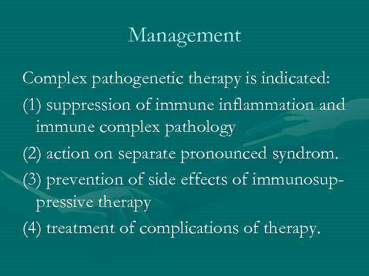 Management Complex pathogenetic therapy is indicated: (1) suppression of immune inflammation and immune complex