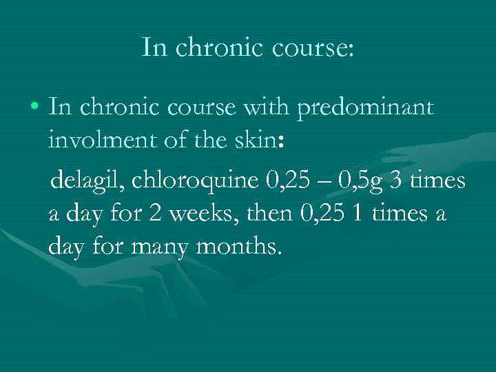 In chronic course: • In chronic course with predominant involment of the skin: delagil,