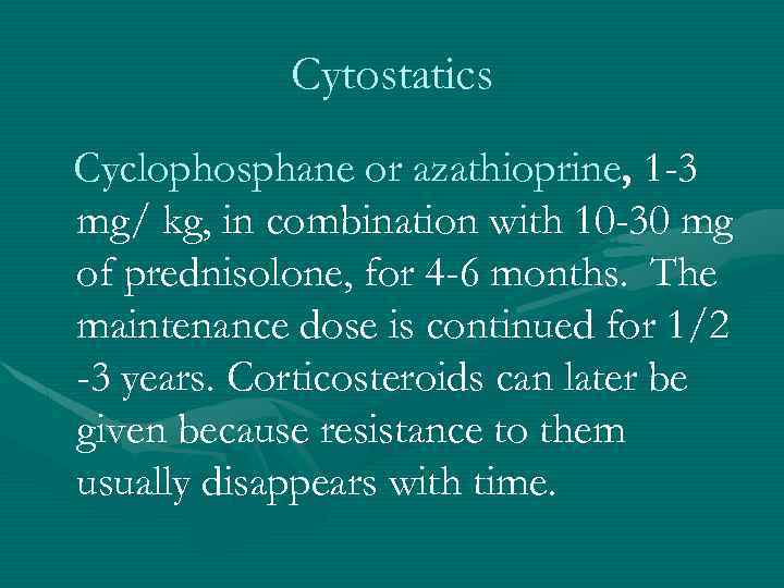 Cytostatics Cyclophosphane or azathioprine, 1 -3 mg/ kg, in combination with 10 -30 mg