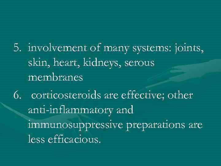 5. involvement of many systems: joints, skin, heart, kidneys, serous membranes 6. corticosteroids are