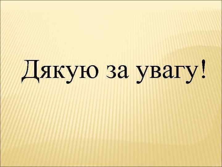 Дякую за увагу! 