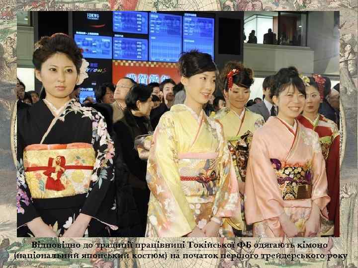 Відповідно до традиції працівниці Токійської ФБ одягають кімоно (національний японський костюм) на початок першого