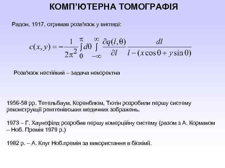 КОМП’ЮТЕРНА ТОМОГРАФІЯ Радон, 1917, отримав розв'язок у вигляді: Розв'язок нестійкий – задача некоректна 1956